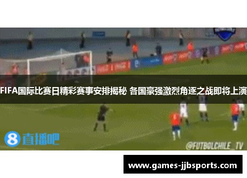 FIFA国际比赛日精彩赛事安排揭秘 各国豪强激烈角逐之战即将上演