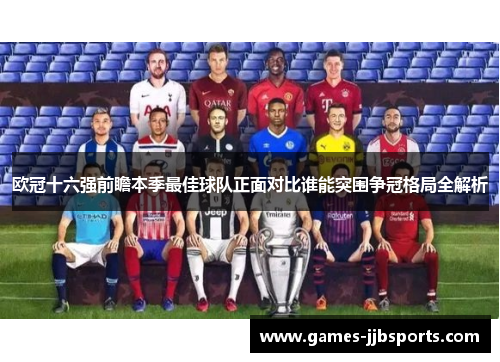 欧冠十六强前瞻本季最佳球队正面对比谁能突围争冠格局全解析 欧冠十六强前瞻本季最佳球队正面对比谁能突围争冠格局全解析